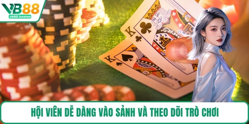 Hội viên dễ dàng vào sảnh và theo dõi trò chơi