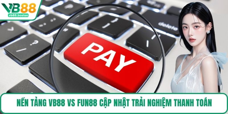 Nền tảng VB88 vs Fun88 cập nhật trải nghiệm thanh toán